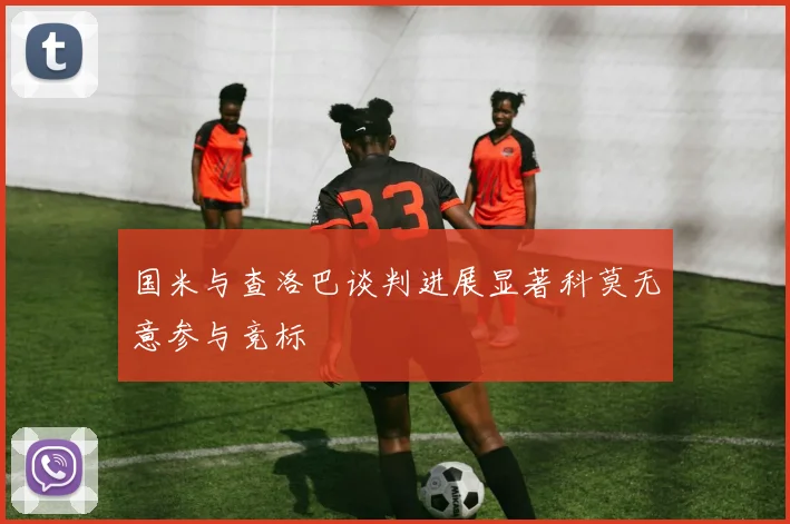 国米与查洛巴谈判进展显著科莫无意参与竞标