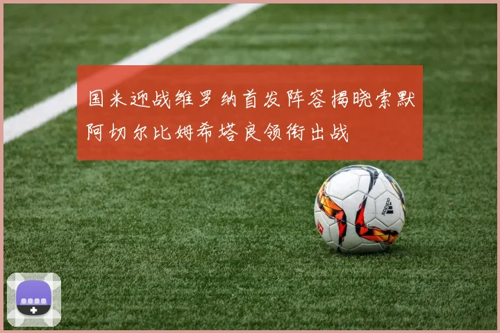 国米迎战维罗纳首发阵容揭晓索默阿切尔比姆希塔良领衔出战