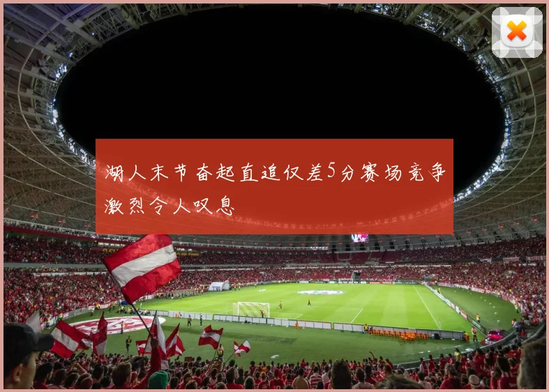 湖人末节奋起直追仅差5分赛场竞争激烈令人叹息