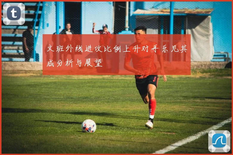 文班外线进攻比例上升对手乐见其成分析与展望