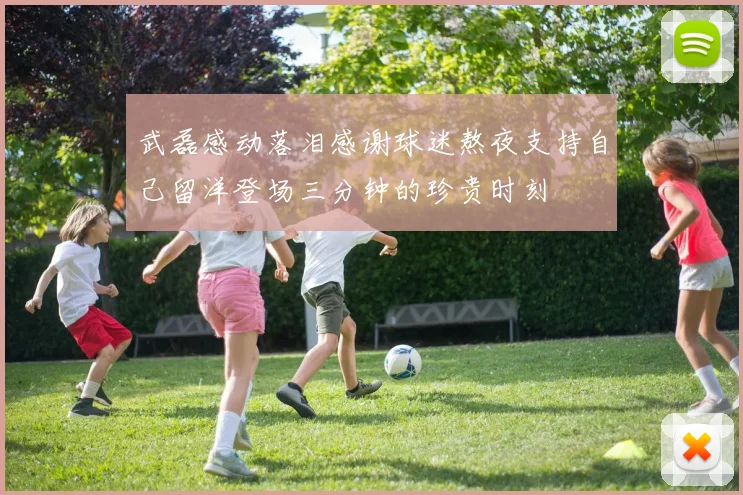 武磊感动落泪感谢球迷熬夜支持自己留洋登场三分钟的珍贵时刻