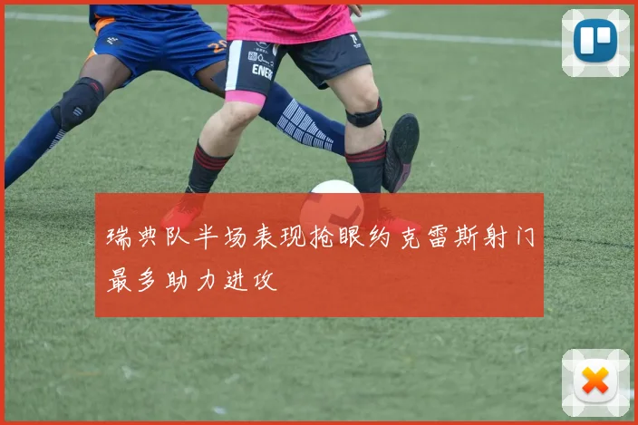 瑞典队半场表现抢眼约克雷斯射门最多助力进攻