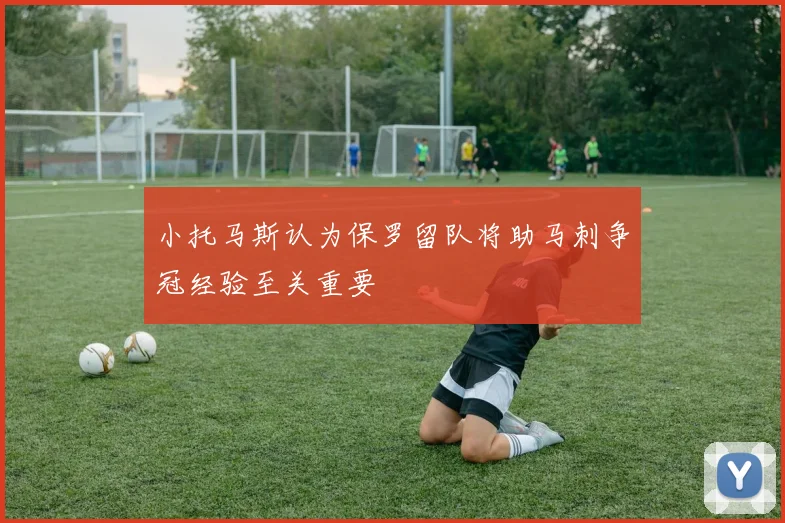 小托马斯认为保罗留队将助马刺争冠经验至关重要