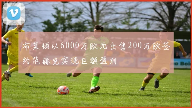 布莱顿以6000万欧元出售200万欧签约范赫克实现巨额盈利
