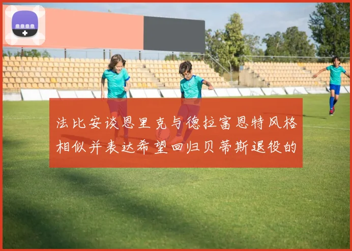 法比安谈恩里克与德拉富恩特风格相似并表达希望回归贝蒂斯退役的愿望