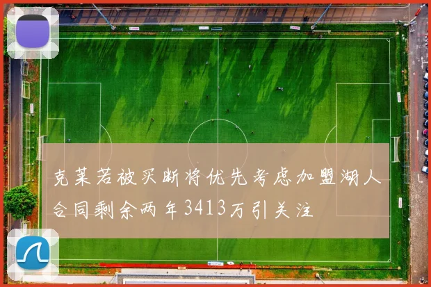 克莱若被买断将优先考虑加盟湖人合同剩余两年3413万引关注
