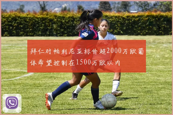 拜仁对帕利尼亚标价超2000万欧葡体希望控制在1500万欧以内