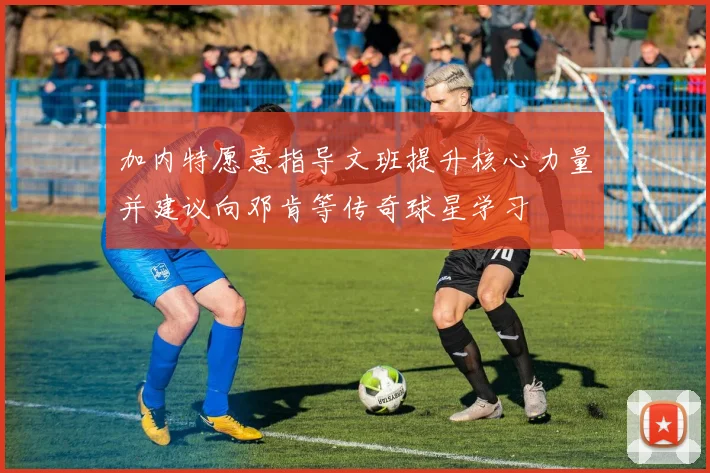 加内特愿意指导文班提升核心力量并建议向邓肯等传奇球星学习
