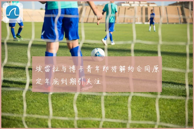 埃雷拉与博卡青年即将解约合同原定年底到期引关注
