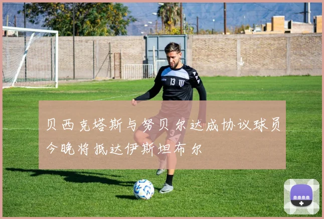 贝西克塔斯与努贝尔达成协议球员今晚将抵达伊斯坦布尔
